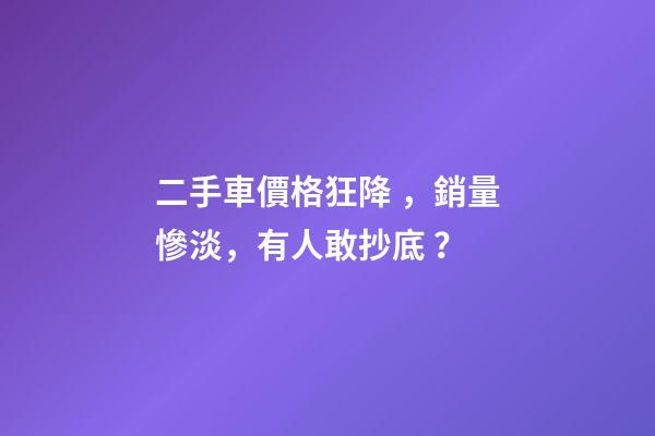 二手車價格狂降，銷量慘淡，有人敢抄底？